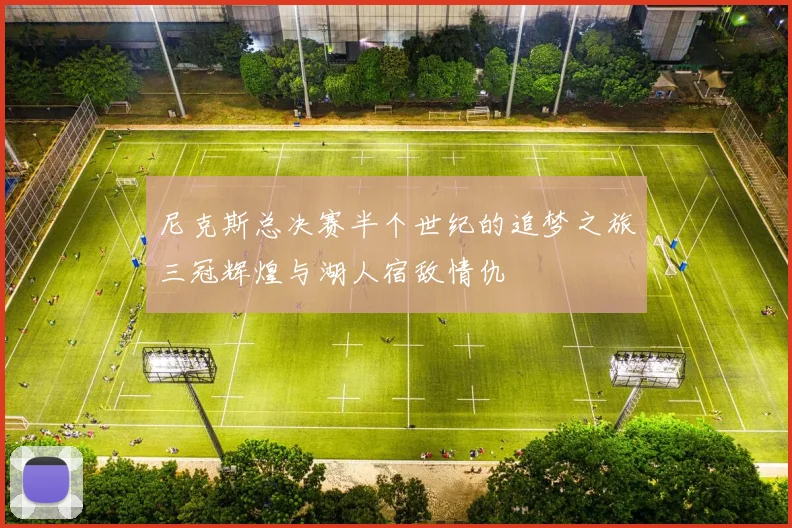 尼克斯总决赛半个世纪的追梦之旅三冠辉煌与湖人宿敌情仇